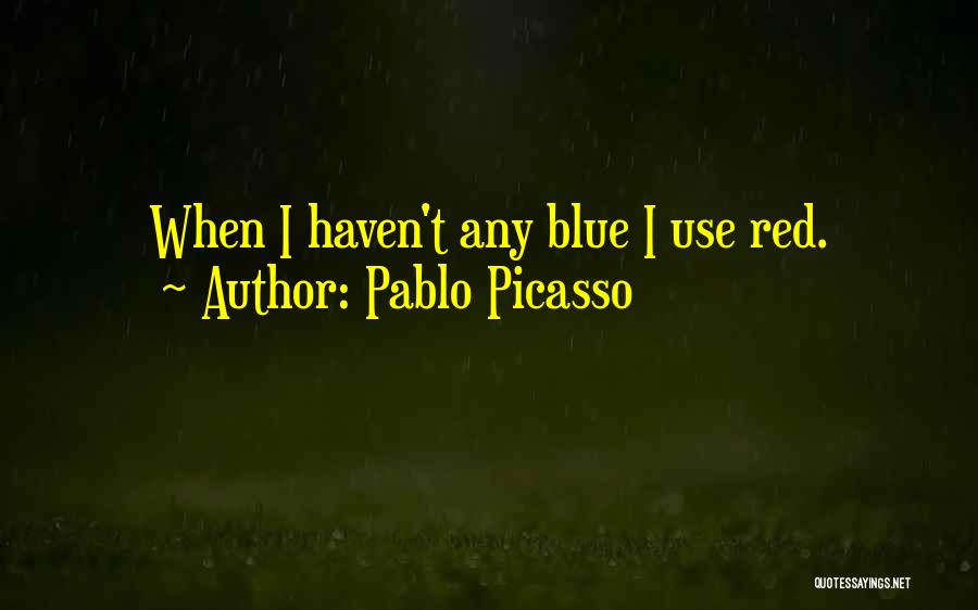 Pablo Picasso Quotes: When I Haven't Any Blue I Use Red.