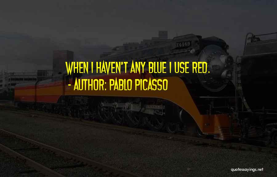 Pablo Picasso Quotes: When I Haven't Any Blue I Use Red.