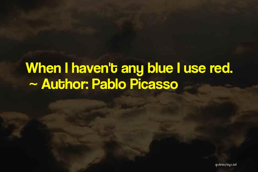 Pablo Picasso Quotes: When I Haven't Any Blue I Use Red.