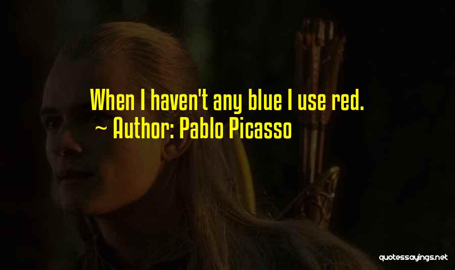 Pablo Picasso Quotes: When I Haven't Any Blue I Use Red.