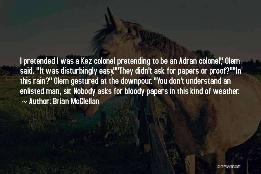 Brian McClellan Quotes: I Pretended I Was A Kez Colonel Pretending To Be An Adran Colonel, Olem Said. It Was Disturbingly Easy.they Didn't