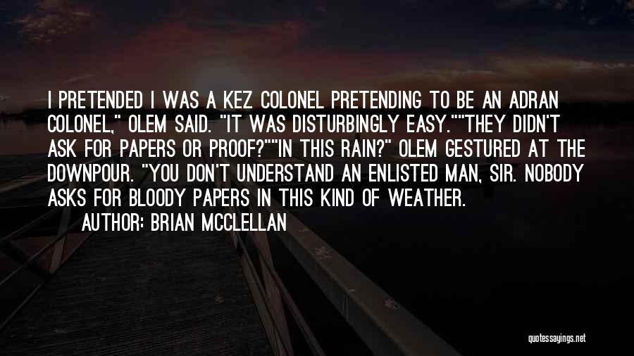 Brian McClellan Quotes: I Pretended I Was A Kez Colonel Pretending To Be An Adran Colonel, Olem Said. It Was Disturbingly Easy.they Didn't