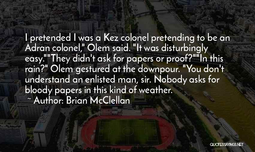 Brian McClellan Quotes: I Pretended I Was A Kez Colonel Pretending To Be An Adran Colonel, Olem Said. It Was Disturbingly Easy.they Didn't