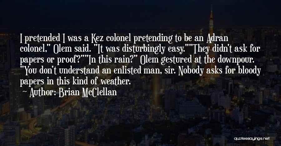 Brian McClellan Quotes: I Pretended I Was A Kez Colonel Pretending To Be An Adran Colonel, Olem Said. It Was Disturbingly Easy.they Didn't