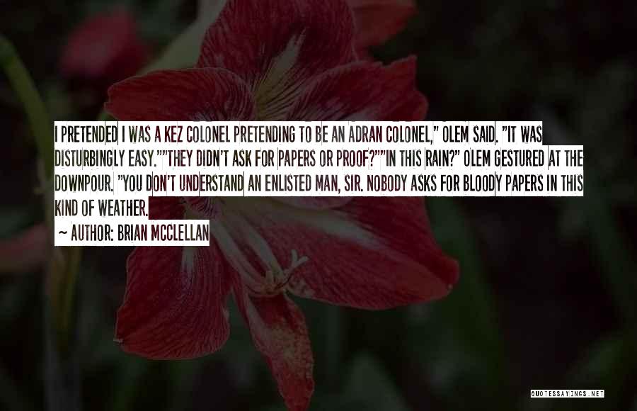 Brian McClellan Quotes: I Pretended I Was A Kez Colonel Pretending To Be An Adran Colonel, Olem Said. It Was Disturbingly Easy.they Didn't