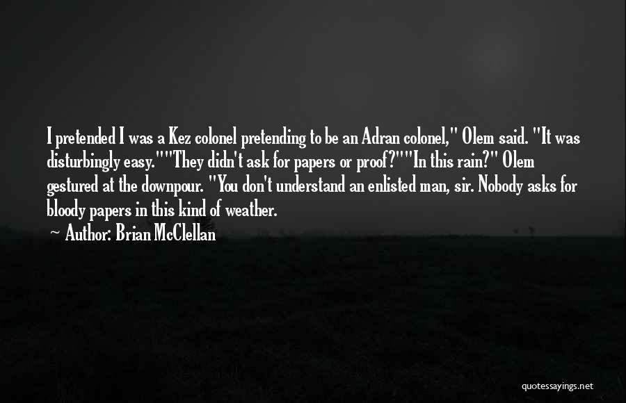 Brian McClellan Quotes: I Pretended I Was A Kez Colonel Pretending To Be An Adran Colonel, Olem Said. It Was Disturbingly Easy.they Didn't