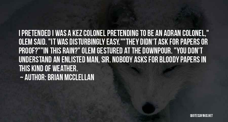 Brian McClellan Quotes: I Pretended I Was A Kez Colonel Pretending To Be An Adran Colonel, Olem Said. It Was Disturbingly Easy.they Didn't