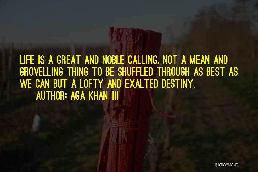 Aga Khan III Quotes: Life Is A Great And Noble Calling, Not A Mean And Grovelling Thing To Be Shuffled Through As Best As