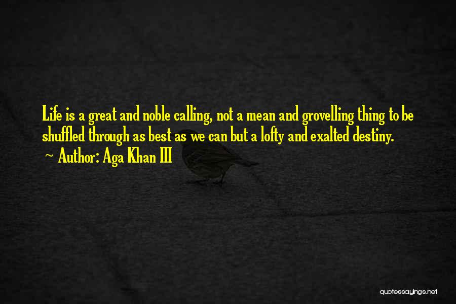Aga Khan III Quotes: Life Is A Great And Noble Calling, Not A Mean And Grovelling Thing To Be Shuffled Through As Best As