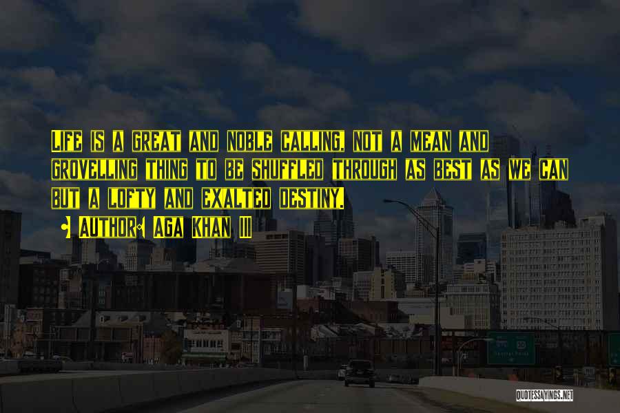 Aga Khan III Quotes: Life Is A Great And Noble Calling, Not A Mean And Grovelling Thing To Be Shuffled Through As Best As