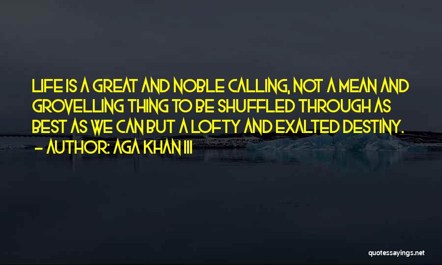Aga Khan III Quotes: Life Is A Great And Noble Calling, Not A Mean And Grovelling Thing To Be Shuffled Through As Best As
