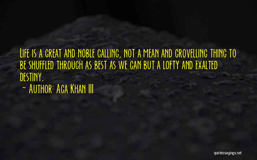 Aga Khan III Quotes: Life Is A Great And Noble Calling, Not A Mean And Grovelling Thing To Be Shuffled Through As Best As