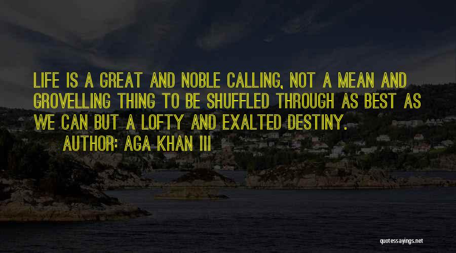 Aga Khan III Quotes: Life Is A Great And Noble Calling, Not A Mean And Grovelling Thing To Be Shuffled Through As Best As