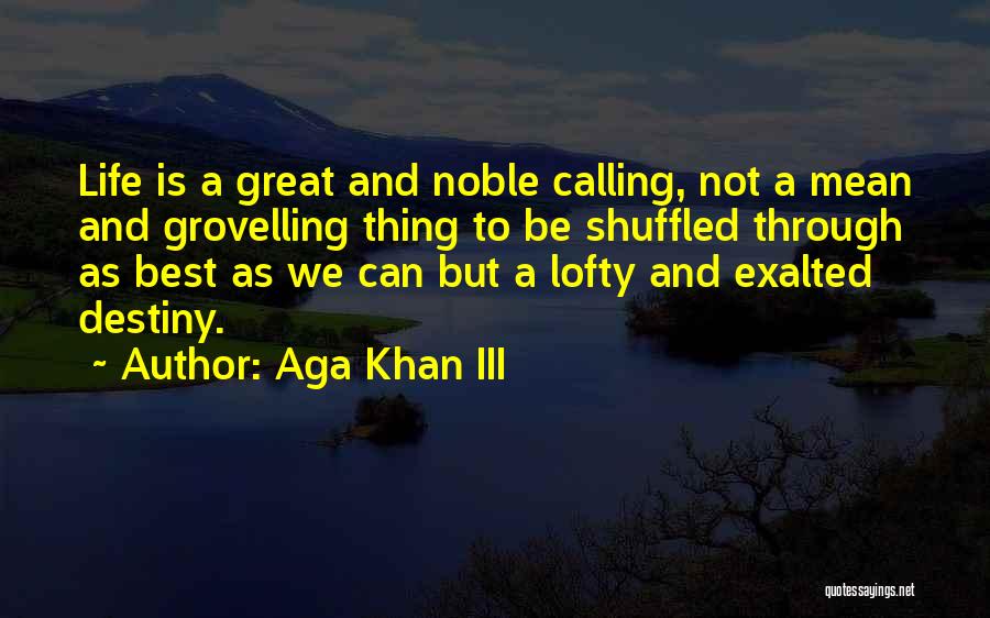 Aga Khan III Quotes: Life Is A Great And Noble Calling, Not A Mean And Grovelling Thing To Be Shuffled Through As Best As