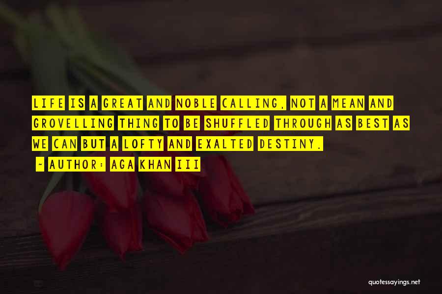 Aga Khan III Quotes: Life Is A Great And Noble Calling, Not A Mean And Grovelling Thing To Be Shuffled Through As Best As