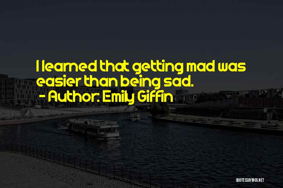 Emily Giffin Quotes: I Learned That Getting Mad Was Easier Than Being Sad.