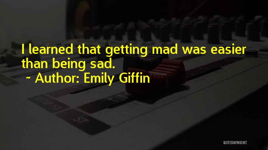 Emily Giffin Quotes: I Learned That Getting Mad Was Easier Than Being Sad.