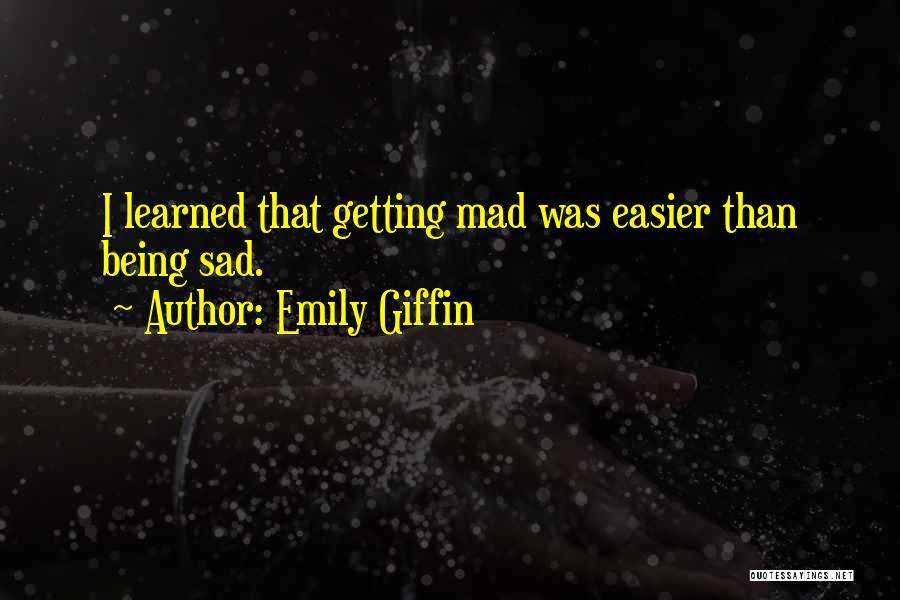 Emily Giffin Quotes: I Learned That Getting Mad Was Easier Than Being Sad.