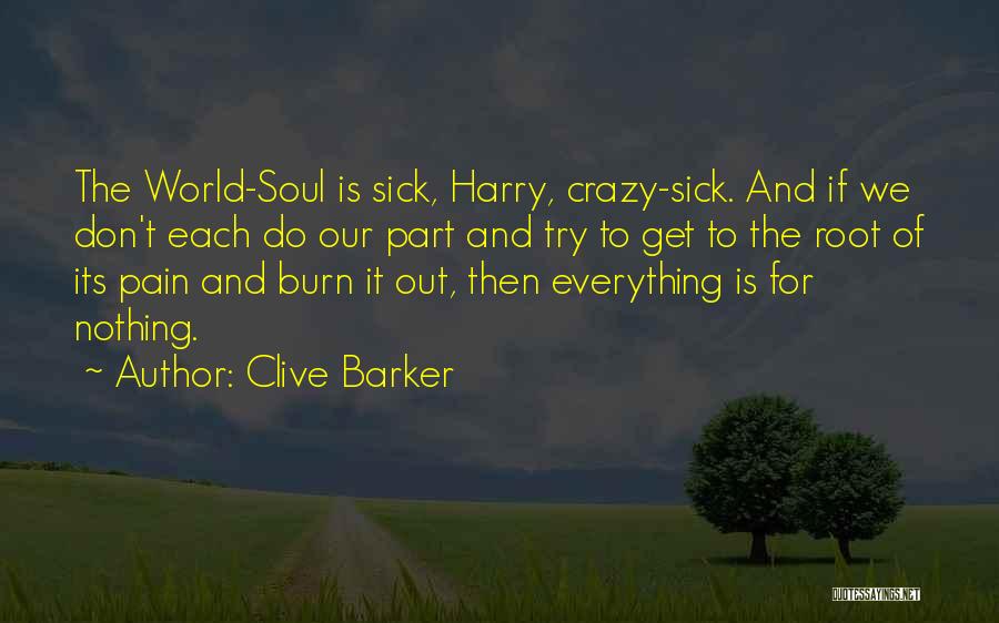 Clive Barker Quotes: The World-soul Is Sick, Harry, Crazy-sick. And If We Don't Each Do Our Part And Try To Get To The