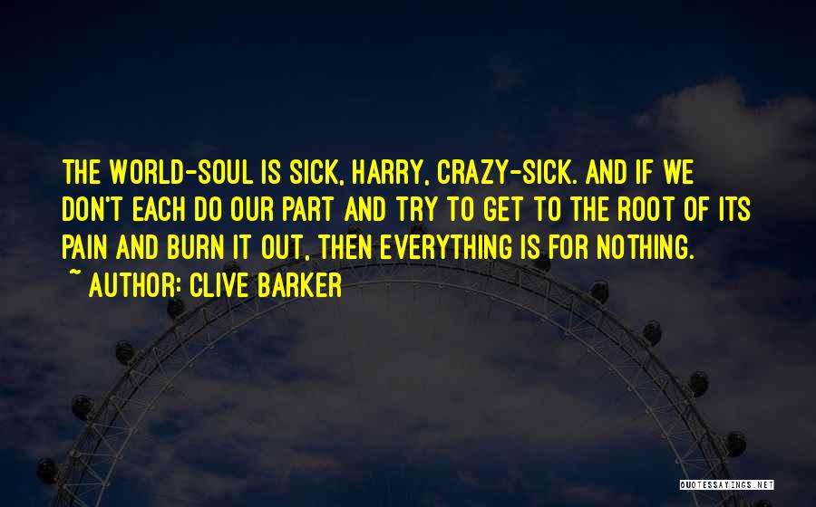 Clive Barker Quotes: The World-soul Is Sick, Harry, Crazy-sick. And If We Don't Each Do Our Part And Try To Get To The
