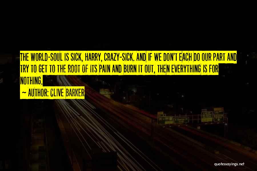 Clive Barker Quotes: The World-soul Is Sick, Harry, Crazy-sick. And If We Don't Each Do Our Part And Try To Get To The