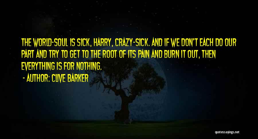 Clive Barker Quotes: The World-soul Is Sick, Harry, Crazy-sick. And If We Don't Each Do Our Part And Try To Get To The