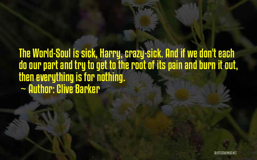 Clive Barker Quotes: The World-soul Is Sick, Harry, Crazy-sick. And If We Don't Each Do Our Part And Try To Get To The