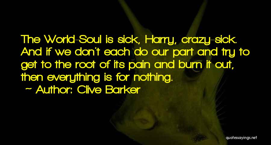 Clive Barker Quotes: The World-soul Is Sick, Harry, Crazy-sick. And If We Don't Each Do Our Part And Try To Get To The