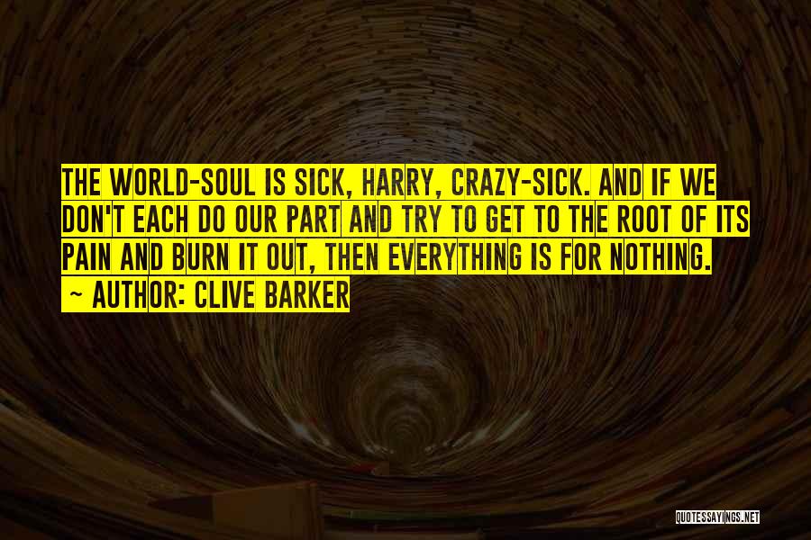 Clive Barker Quotes: The World-soul Is Sick, Harry, Crazy-sick. And If We Don't Each Do Our Part And Try To Get To The