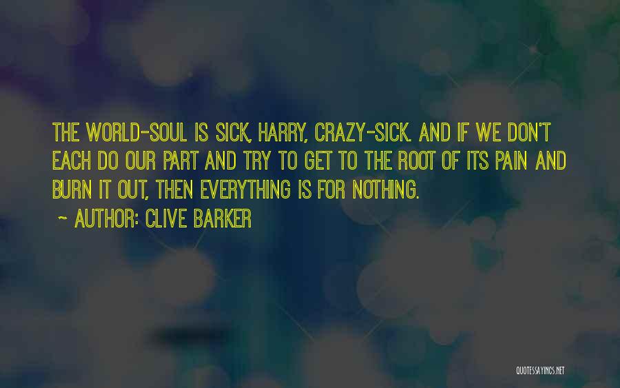 Clive Barker Quotes: The World-soul Is Sick, Harry, Crazy-sick. And If We Don't Each Do Our Part And Try To Get To The