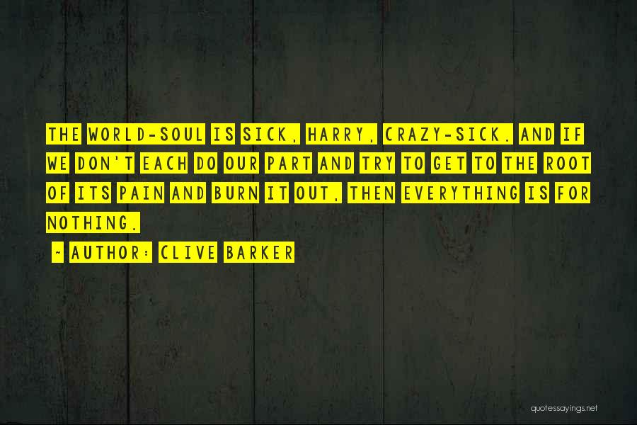 Clive Barker Quotes: The World-soul Is Sick, Harry, Crazy-sick. And If We Don't Each Do Our Part And Try To Get To The