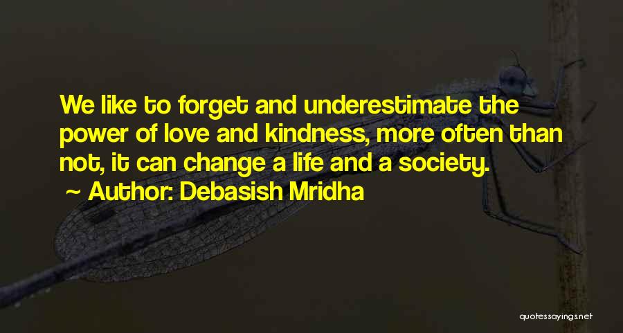 Debasish Mridha Quotes: We Like To Forget And Underestimate The Power Of Love And Kindness, More Often Than Not, It Can Change A