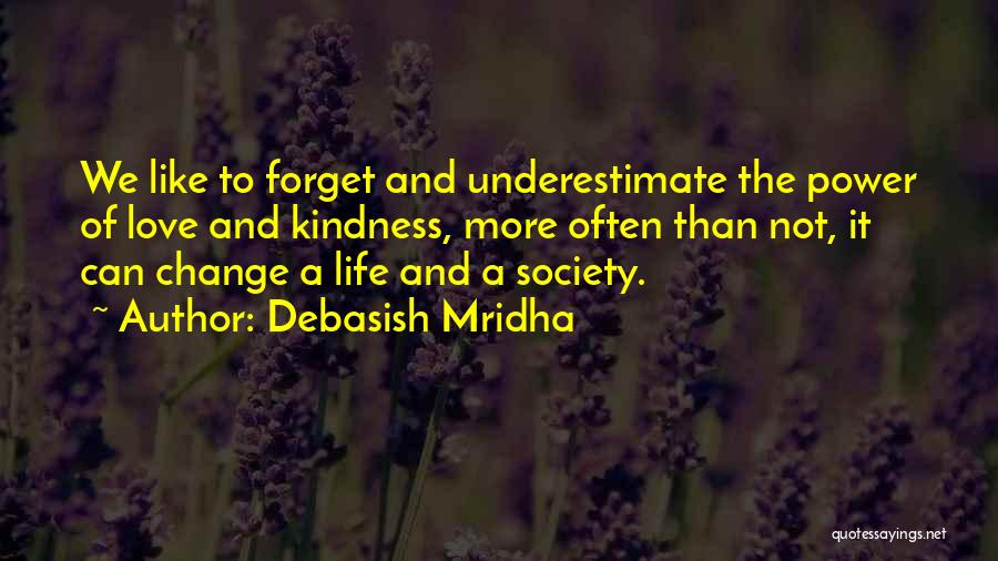 Debasish Mridha Quotes: We Like To Forget And Underestimate The Power Of Love And Kindness, More Often Than Not, It Can Change A