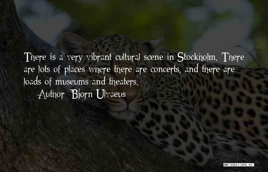 Bjorn Ulvaeus Quotes: There Is A Very Vibrant Cultural Scene In Stockholm. There Are Lots Of Places Where There Are Concerts, And There