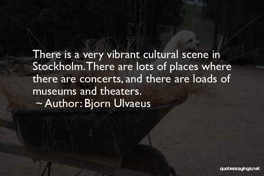 Bjorn Ulvaeus Quotes: There Is A Very Vibrant Cultural Scene In Stockholm. There Are Lots Of Places Where There Are Concerts, And There