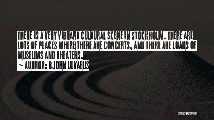 Bjorn Ulvaeus Quotes: There Is A Very Vibrant Cultural Scene In Stockholm. There Are Lots Of Places Where There Are Concerts, And There