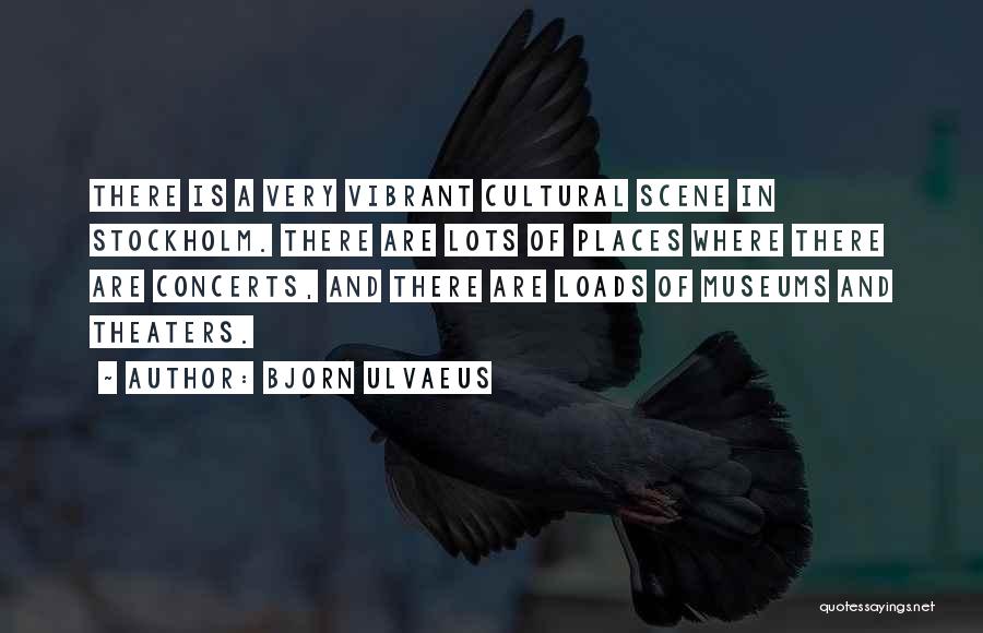 Bjorn Ulvaeus Quotes: There Is A Very Vibrant Cultural Scene In Stockholm. There Are Lots Of Places Where There Are Concerts, And There