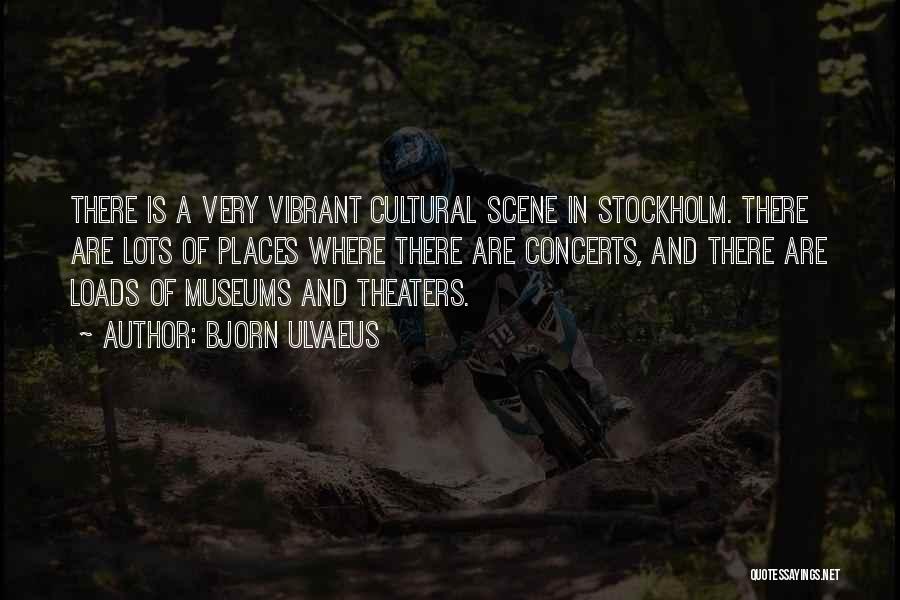 Bjorn Ulvaeus Quotes: There Is A Very Vibrant Cultural Scene In Stockholm. There Are Lots Of Places Where There Are Concerts, And There