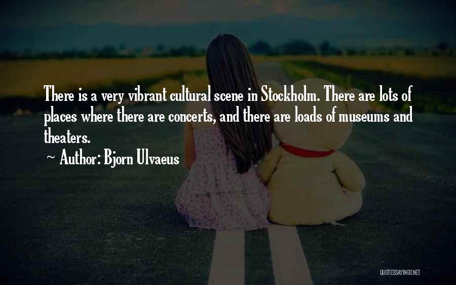 Bjorn Ulvaeus Quotes: There Is A Very Vibrant Cultural Scene In Stockholm. There Are Lots Of Places Where There Are Concerts, And There