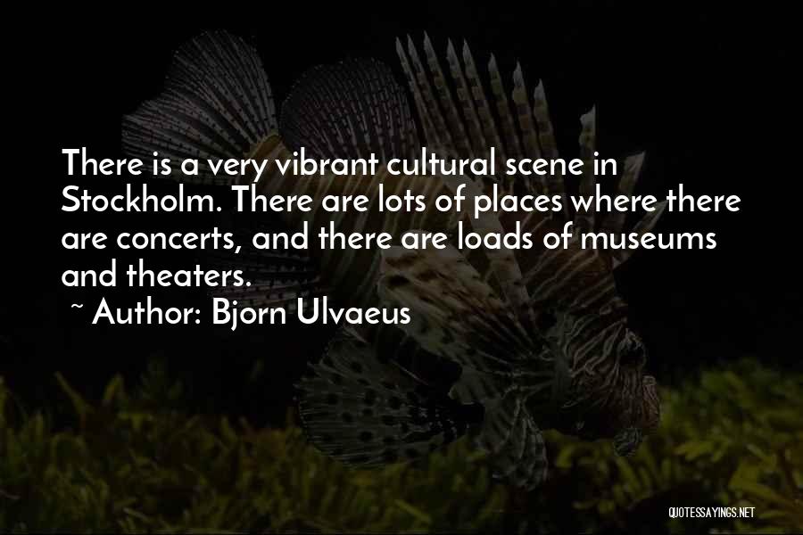 Bjorn Ulvaeus Quotes: There Is A Very Vibrant Cultural Scene In Stockholm. There Are Lots Of Places Where There Are Concerts, And There