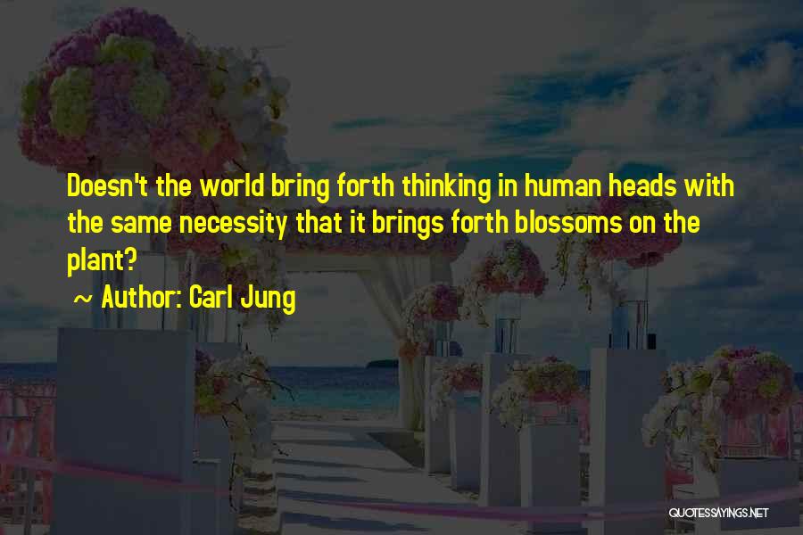 Carl Jung Quotes: Doesn't The World Bring Forth Thinking In Human Heads With The Same Necessity That It Brings Forth Blossoms On The