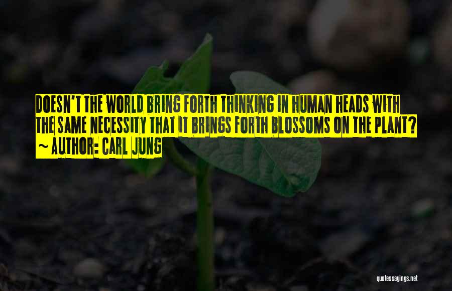 Carl Jung Quotes: Doesn't The World Bring Forth Thinking In Human Heads With The Same Necessity That It Brings Forth Blossoms On The