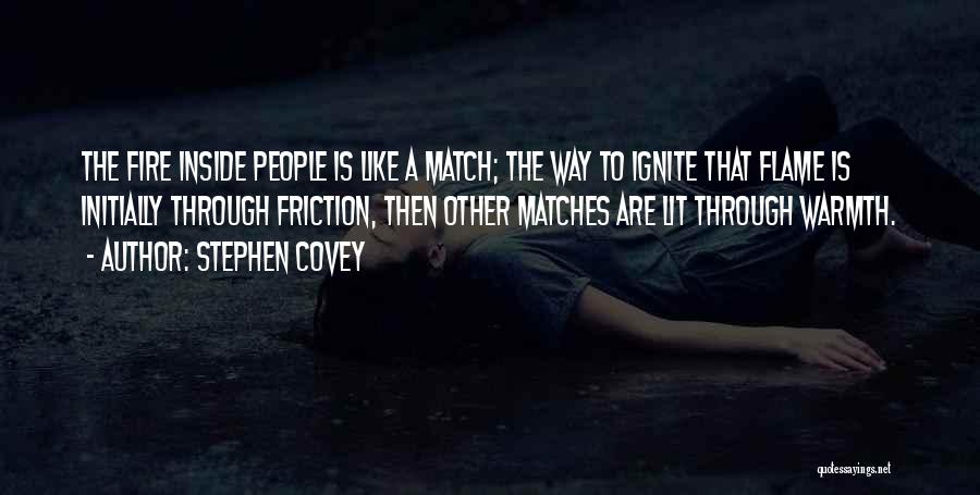 Stephen Covey Quotes: The Fire Inside People Is Like A Match; The Way To Ignite That Flame Is Initially Through Friction, Then Other