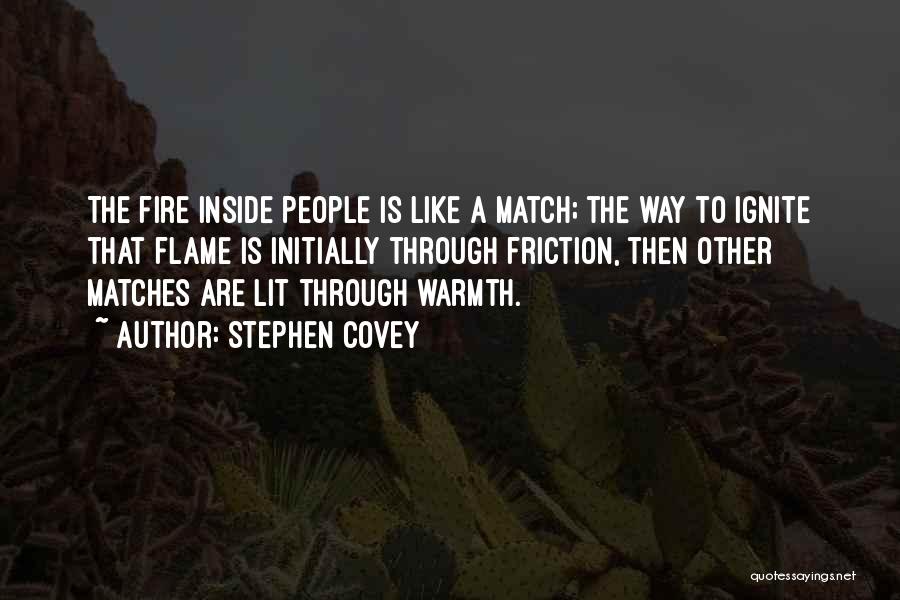 Stephen Covey Quotes: The Fire Inside People Is Like A Match; The Way To Ignite That Flame Is Initially Through Friction, Then Other