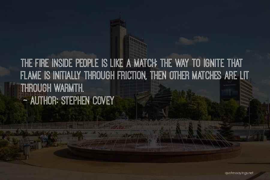 Stephen Covey Quotes: The Fire Inside People Is Like A Match; The Way To Ignite That Flame Is Initially Through Friction, Then Other