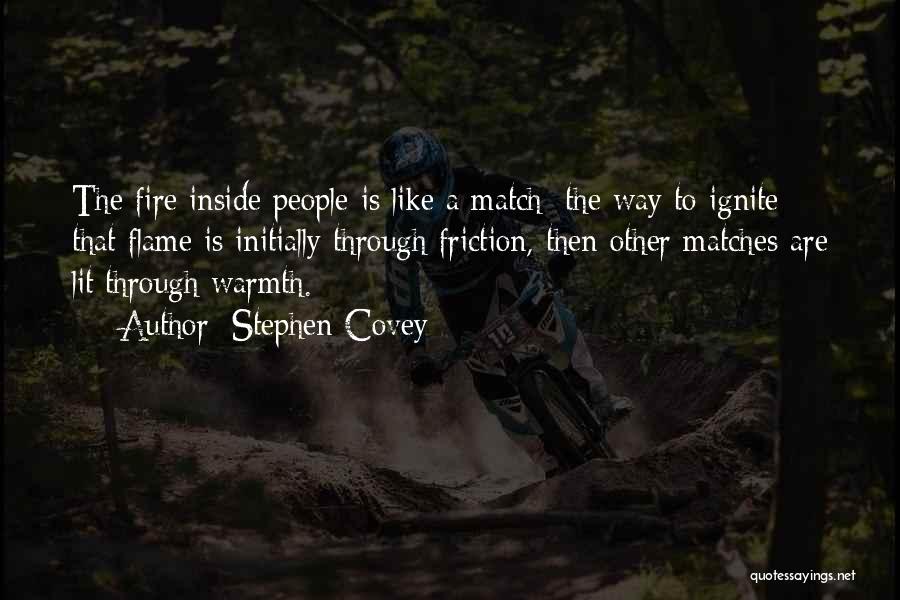 Stephen Covey Quotes: The Fire Inside People Is Like A Match; The Way To Ignite That Flame Is Initially Through Friction, Then Other