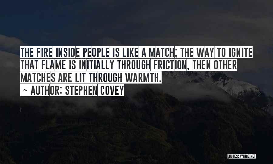 Stephen Covey Quotes: The Fire Inside People Is Like A Match; The Way To Ignite That Flame Is Initially Through Friction, Then Other