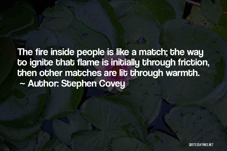 Stephen Covey Quotes: The Fire Inside People Is Like A Match; The Way To Ignite That Flame Is Initially Through Friction, Then Other