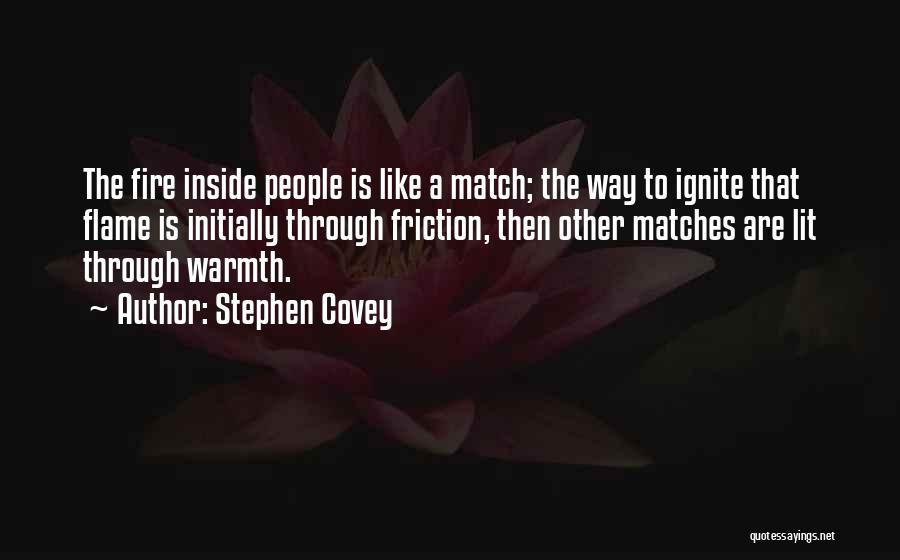 Stephen Covey Quotes: The Fire Inside People Is Like A Match; The Way To Ignite That Flame Is Initially Through Friction, Then Other