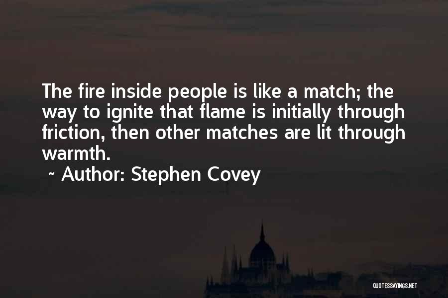 Stephen Covey Quotes: The Fire Inside People Is Like A Match; The Way To Ignite That Flame Is Initially Through Friction, Then Other